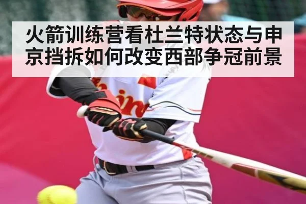 火箭训练营看杜兰特状态与申京挡拆如何改变西部争冠前景