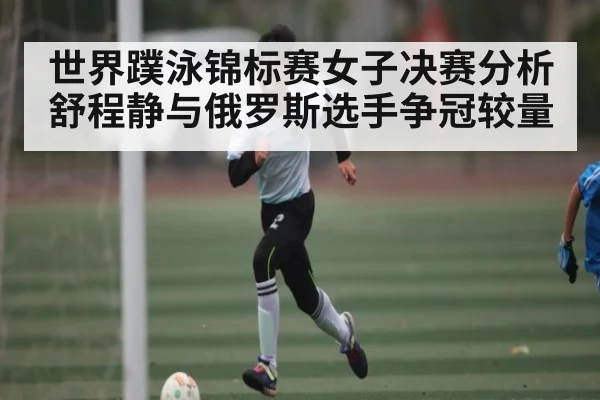 世界蹼泳锦标赛女子决赛分析 舒程静与俄罗斯选手争冠较量
