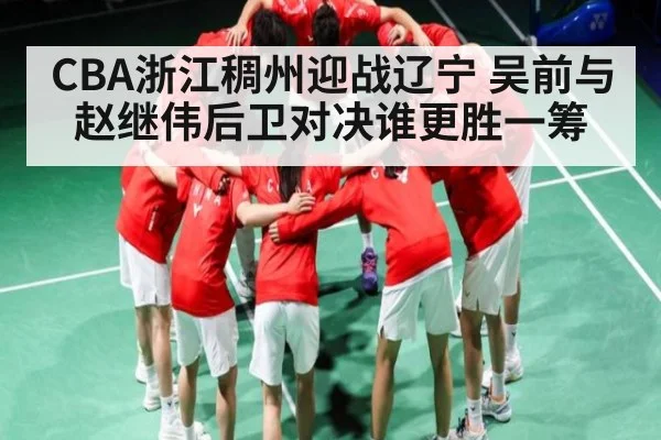 CBA浙江稠州迎战辽宁 吴前与赵继伟后卫对决谁更胜一筹